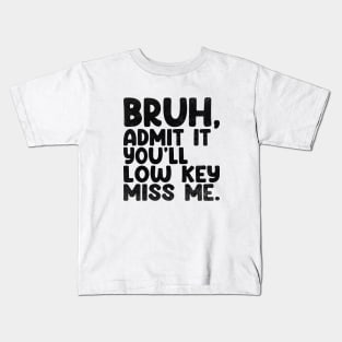 Admit It You'll Low Key Miss Me Bruh Funny Bruh Teacher Kids T-Shirt